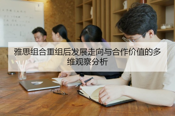 雅思组合重组后发展走向与合作价值的多维观察分析