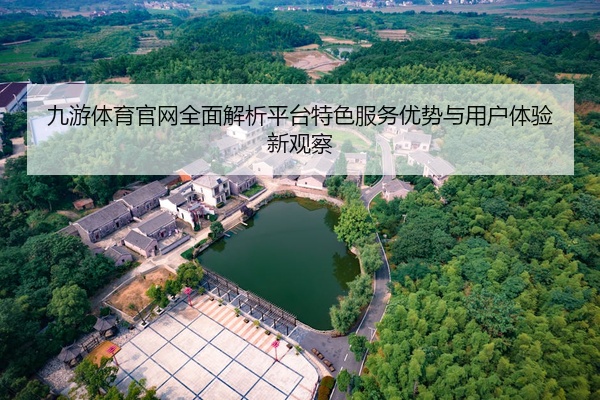 九游体育官网全面解析平台特色服务优势与用户体验新观察